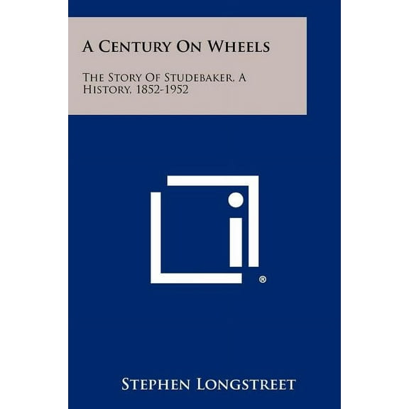 A Century On Wheels: The Story Of Studebaker, A History, 1852-1952