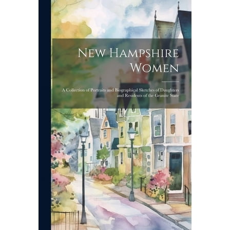 New Hampshire Women: A Collection of Portraits and Biographical Sketches of Daughters and Residents of the Granite State (Paperback)