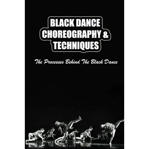 Black Dance Choreography & Techniques: The Processes Behind The Black Dance