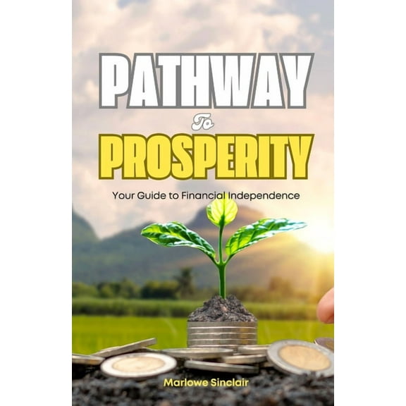 Pathway to Prosperity: Your Guide to Financial Independence, (Paperback)