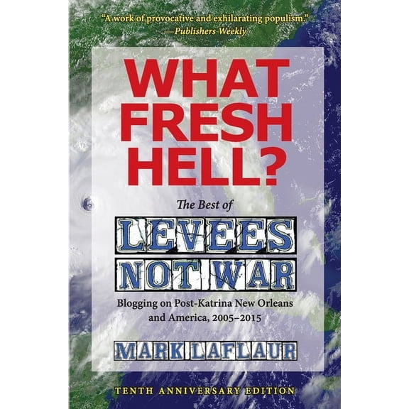 What Fresh Hell?: The Best of Levees Not War: Blogging on Post-Katrina New Orleans and America, 2005-2015, (Paperback)