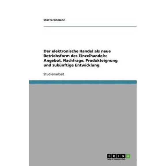 Der Elektronische Handel ALS Neue Betriebsform Des Einzelhandels: Angebot, Nachfrage, Produkteignung Und Zukunftige Entwicklung