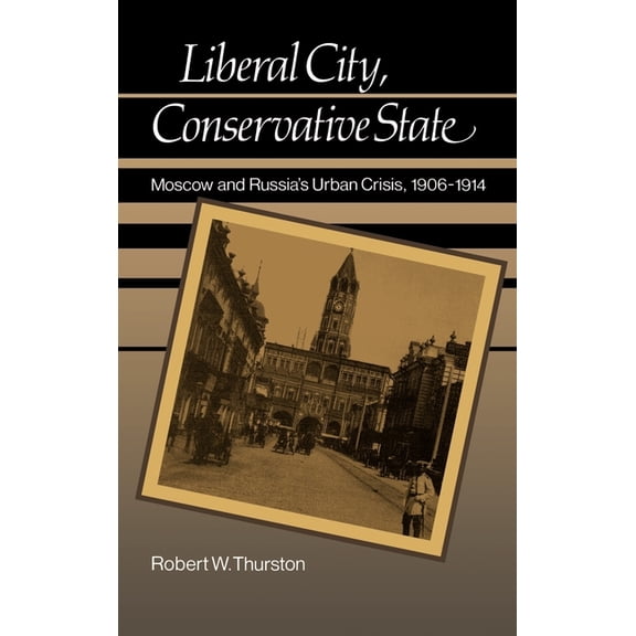 Liberal City, Conservative State: Moscow and Russia's Urban Crisis, 1906-1914, (Hardcover)