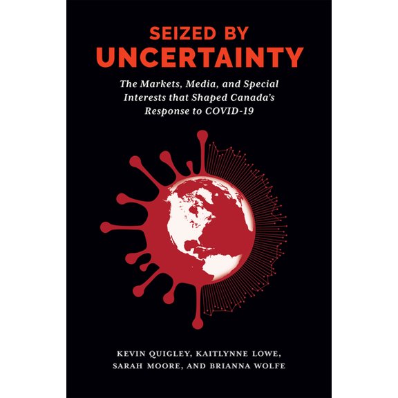 Seized by Uncertainty: The Markets, Media, and Special Interests That Shaped Canada's Response to Covid-19, (Paperback)