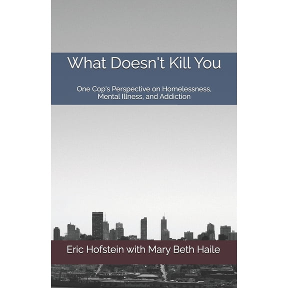 What Doesn't Kill You: One Cop's Perspective on Homelessness, Mental Illness, and Addiction, (Paperback)