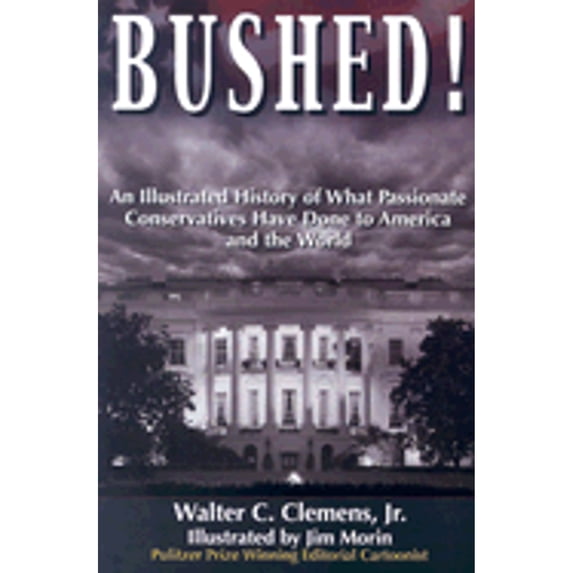 Bushed!: An Illustrated History of What Passionate Conservatives Have Done to America and the World (Paperback) by Walter C Clemens