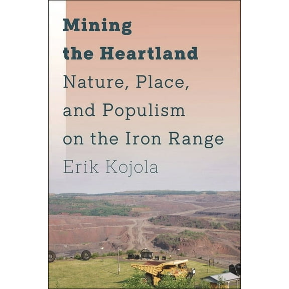 Mining the Heartland: Nature, Place, and Populism on the Iron Range, (Hardcover)