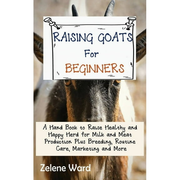 Raising Goats for Beginners: A Hand Book to Raise Healthy and Happy Herd for Milk and Meat Production Plus Breeding, Rou, (Hardcover)