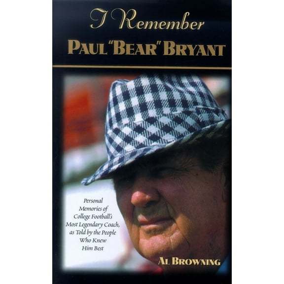I Remember I Remember Paul Bear Bryant: Personal Memoires of College Football's Most Legendary Coach, as Told by the People Who Kne, (Hardcover)
