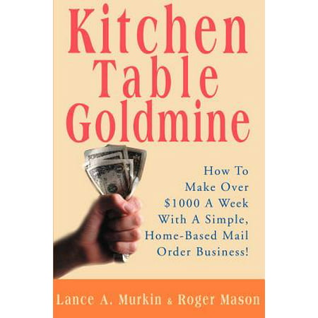 Kitchen Table Goldmine: How to Make Over $1000 a Week with a Simple, Home-Based Mail Order Business!