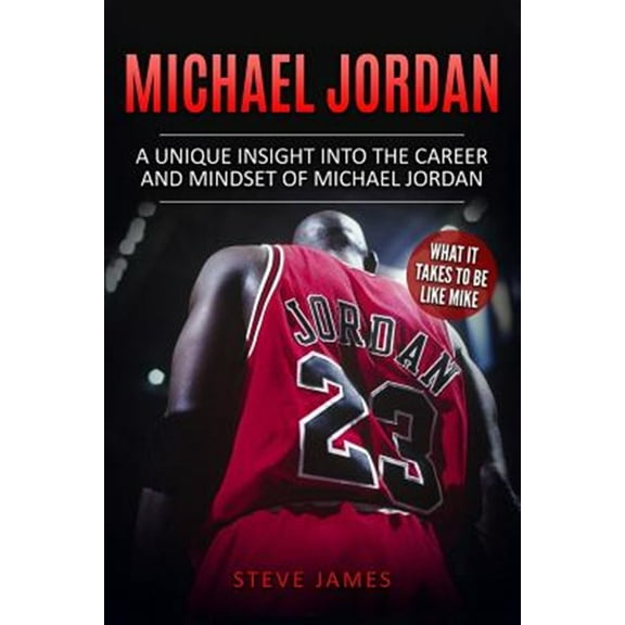 Michael Jordan: A Unique Insight into the Career and Mindset of Michael Jordan (Paperback) by Steve James