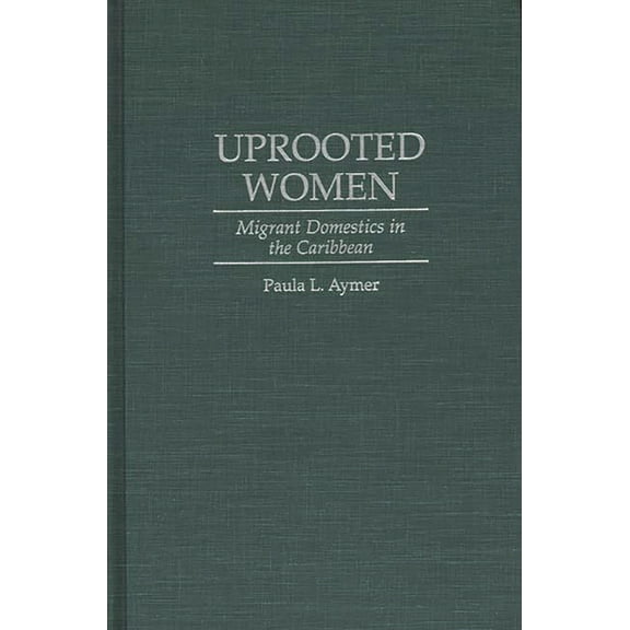 Uprooted Women: Migrant Domestics in the Caribbean, (Hardcover)