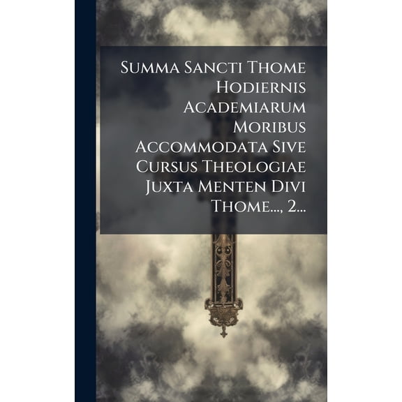 Summa Sancti Thome Hodiernis Academiarum Moribus Accommodata Sive Cursus Theologiae Juxta Menten Divi Thome..., 2..., (Hardcover)