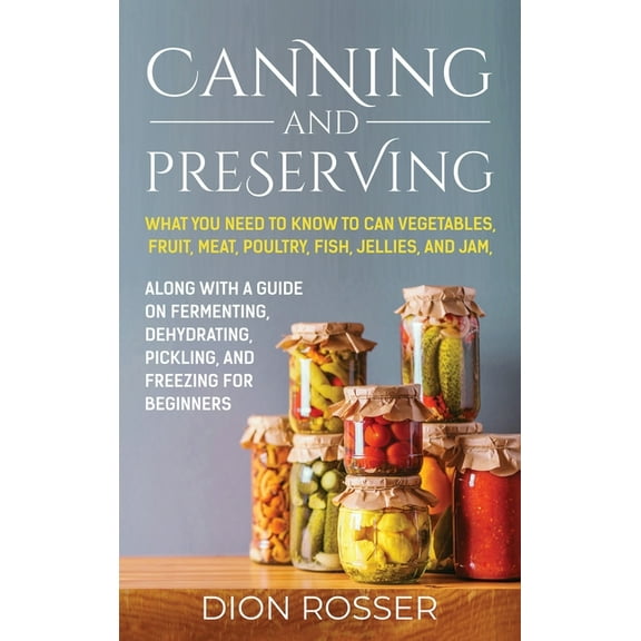Canning and Preserving: What You Need to Know to Can Vegetables, Fruit, Meat, Poultry, Fish, Jellies, and Jam. Along wit, (Hardcover)