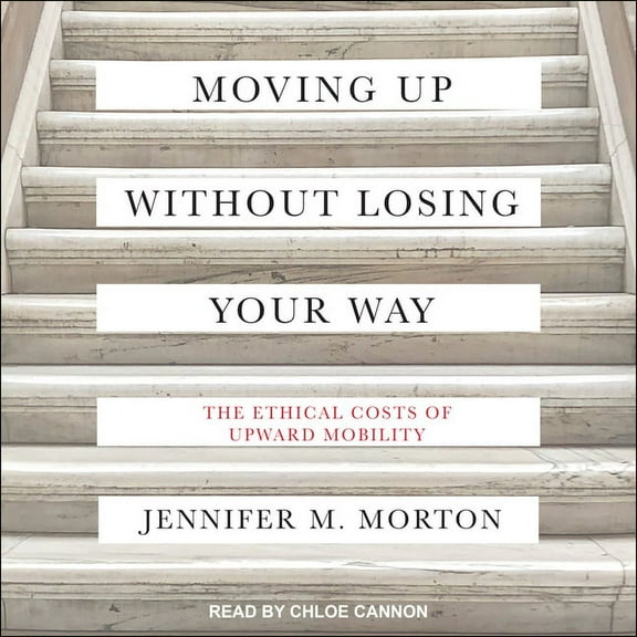 Moving Up Without Losing Your Way: The Ethical Costs of Upward Mobility (Audiobook)