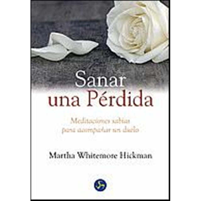 SANAR UNA PÉRDIDA MEDITACIONES SABIAS PARA ACOMPAÑAR UN DUELO MARTHA WHITEMORE HICKMAN
