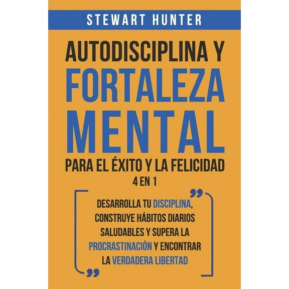 Autodisciplina y Fortaleza Mental Para el Éxito y la Felicidad 2 en 1: Desarrolla tu disciplina, construye hábitos diarios saludables y supera la procrastinación y encontrar la verdadera libertad (Pap