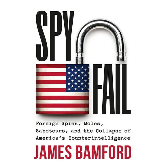 Spyfail: Foreign Spies, Moles, Saboteurs, and the Collapse of America's Counterintelligence, (Hardcover)