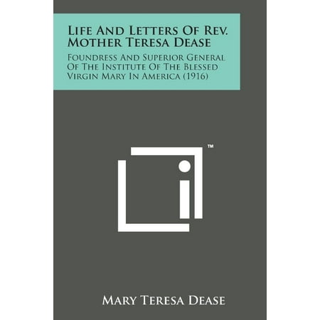 Life and Letters of REV. Mother Teresa Dease: Foundress and Superior General...