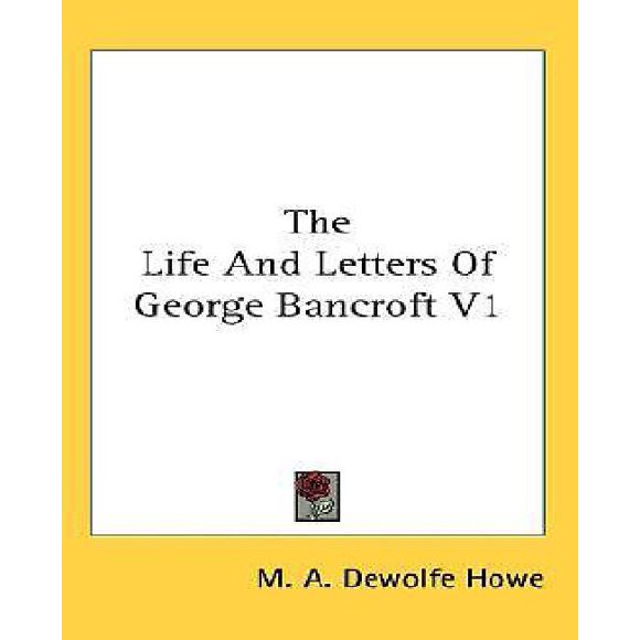 The Life And Letters Of George Bancroft V1