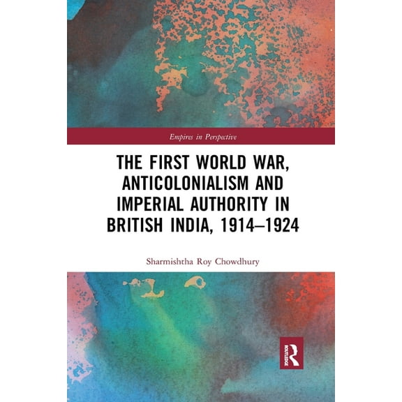 Empires in Perspective The First World War, Anticolonialism and Imperial Authority in British India, 1914-1924, (Paperback)
