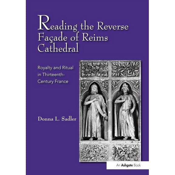 Reading the Reverse Façade of Reims Cathedral: Royalty and Ritual in Thirteenth-Century France, (Paperback)