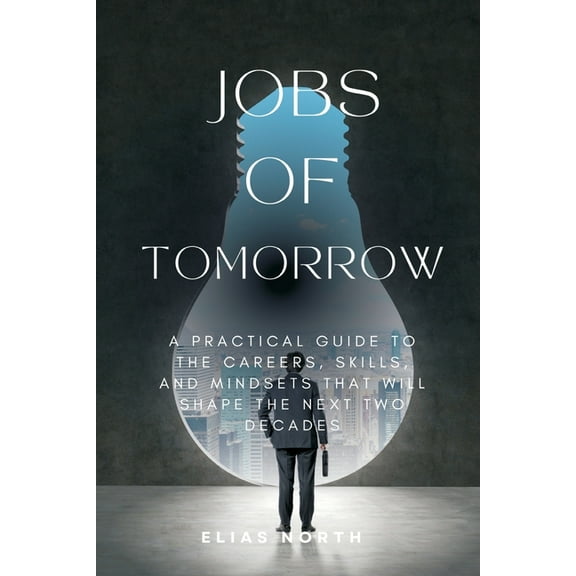 Jobs of Tomorrow: A Practical Guide to the Careers, Skills, and Mindsets That Will Shape the Next Two Decades, (Paperback)