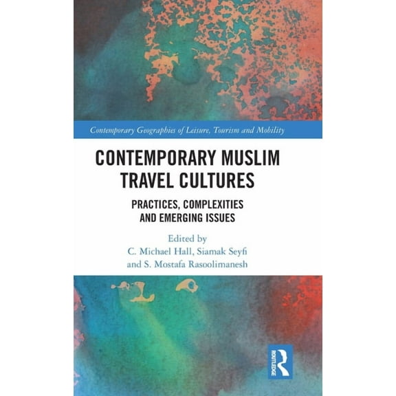 Contemporary Geographies of Leisure, Tou Contemporary Muslim Travel Cultures: Practices, Complexities and Emerging Issues, (Hardcover)