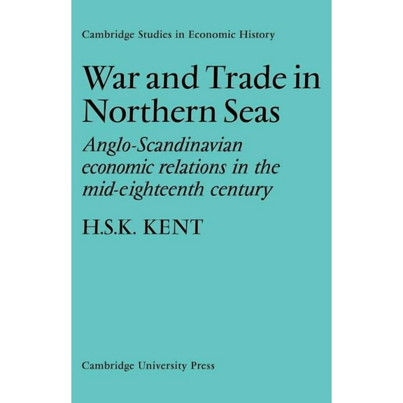 Cambridge Studies in Economic History War and Trade in Northern Seas: Anglo-Scandinavian Economic Relations in the Mid-Eighteenth Century, (Paperback)