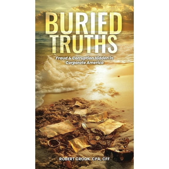 Buried Truths: Fraud & Corruption Hidden in Corporate America, (Hardcover)