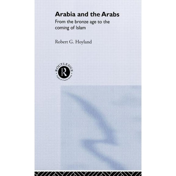 Peoples of the Ancient World Arabia and the Arabs: From the Bronze Age to the Coming of Islam, (Hardcover)