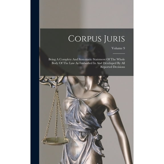 Corpus Juris: Being A Complete And Systematic Statement Of The Whole Body Of The Law As Embodied In And Developed By All Reported Decisions; Volume 9 (Hardcover)