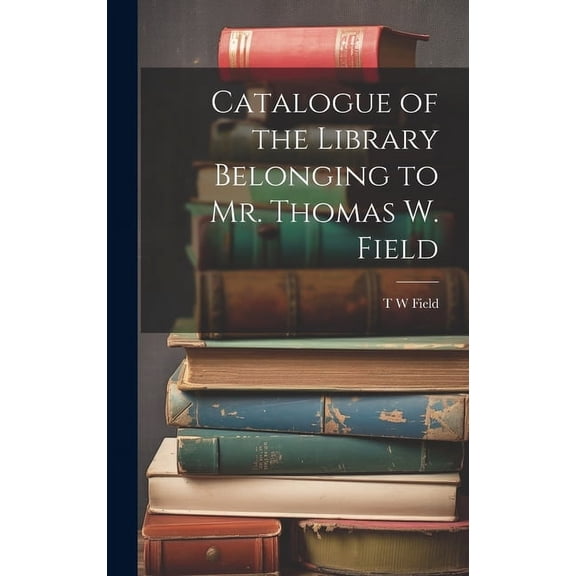 Catalogue of the Library Belonging to Mr. Thomas W. Field (Hardcover)