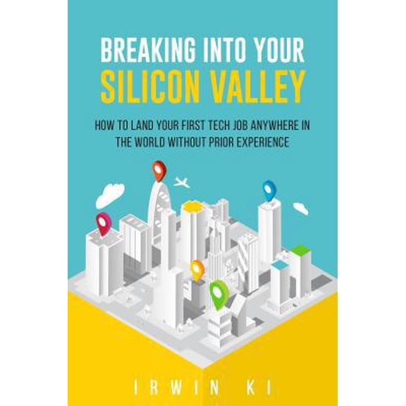 Pre-Owned Breaking Into YOUR Silicon Valley: How To Land Your First Tech Job Anywhere In The World Without Prior Experience (Paperback) 1732895309 9781732895300
