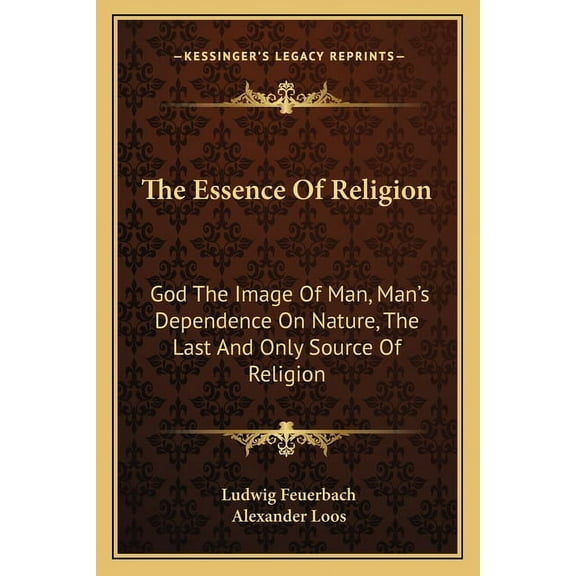 The Essence Of Religion: God The Image Of Man, Man's Dependence On Nature, The Last And Only Source Of Religion, (Paperback)