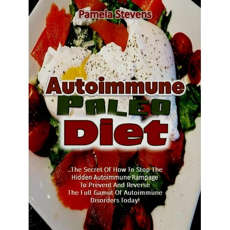 Autoimmune Paleo Diet: The Secret of How to Stop the Hidden Autoimmune Rampage to Prevent and Reverse the Full Gamut of Autoimmune Disorders Today! - (Best Diet For Autoimmune Disorders)