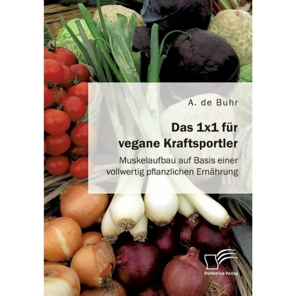 Das 1x1 für vegane Kraftsportler. Muskelaufbau auf Basis einer vollwertig pflanzlichen Ernährung (Paperback)