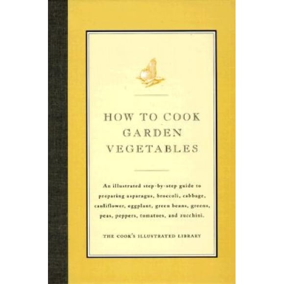 How to Cook Garden Vegetables: An Illustrated Step-By-Step Guide to Preparing Asparagus, Broccoli, Cabbage, Cauliflower, Eggplant, Green Beans, Green