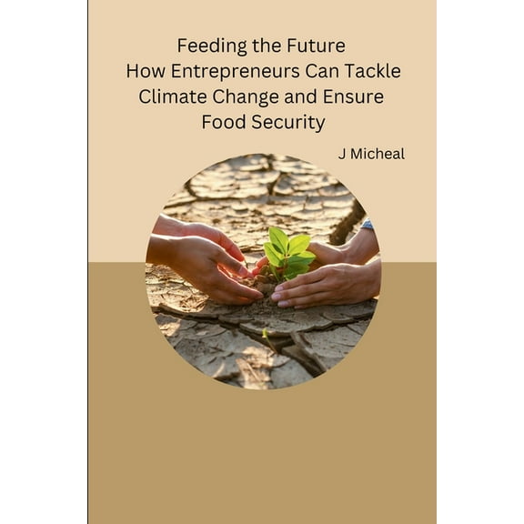 Feeding the Future How Entrepreneurs Can Tackle Climate Change and Ensure Food Security, (Paperback)