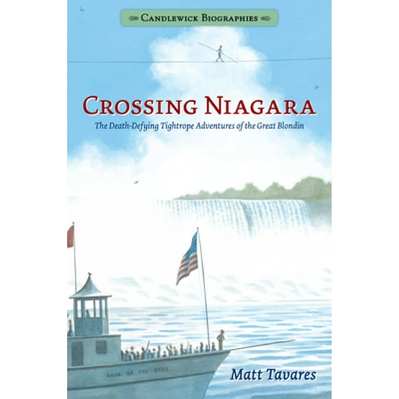 Candlewick Biographies: Crossing Niagara: Candlewick Biographies : The Death-Defying Tightrope Adventures of the Great Blondin (Paperback)