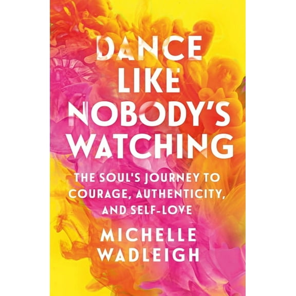 Dance Like Nobody's Watching: The Soul's Journey to Courage, Authenticity, and Self-Love, (Paperback)