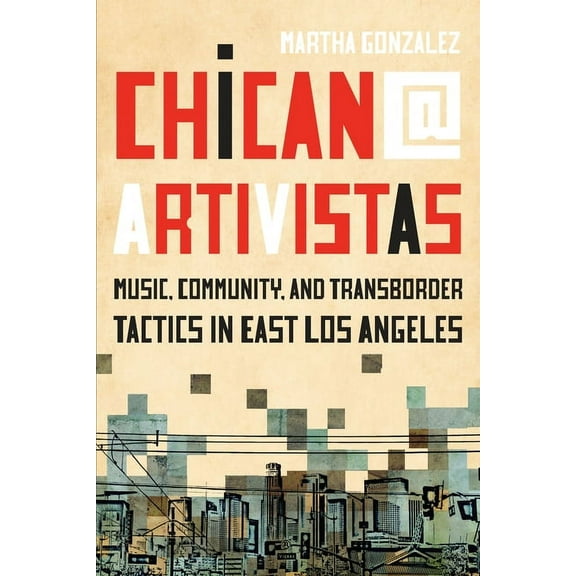 Chican@ Artivistas: Music, Community, and Transborder Tactics in East Los Angeles, (Hardcover)