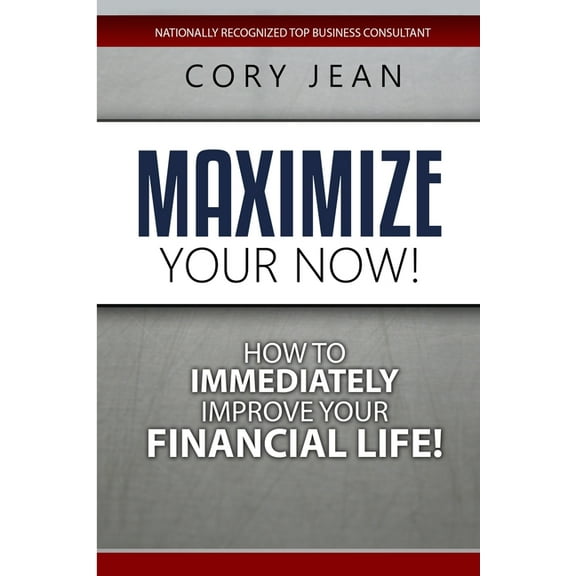 Maximize Your Now: How to Immediately Improve Your Financial Life