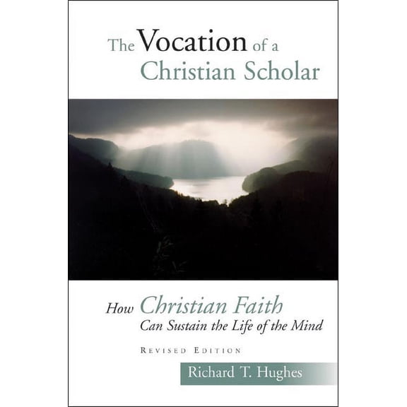 The Vocation of the Christian Scholar : How Christian Faith Can Sustain the Life of the Mind (Paperback)
