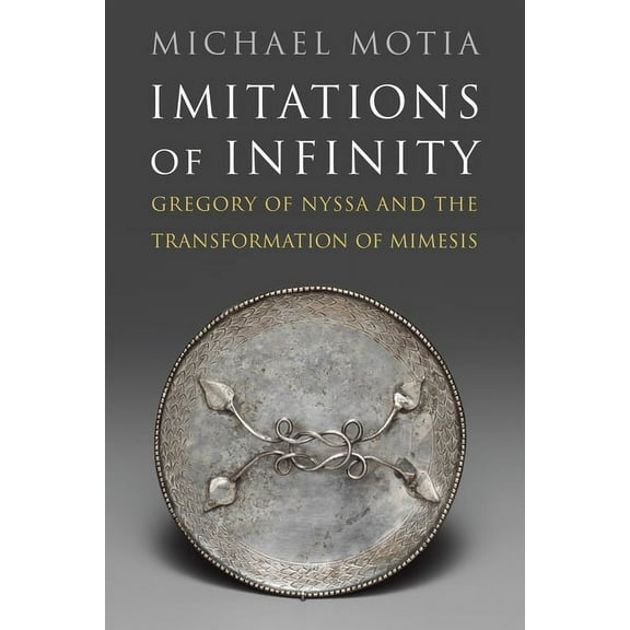 Divinations: Rereading Late Ancient Religion: Imitations of Infinity: Gregory of Nyssa and the Transformation of Mimesis (Hardcover)