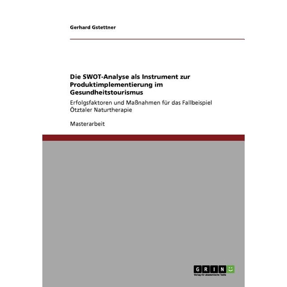 Die SWOT-Analyse als Instrument zur Produktimplementierung im Gesundheitstourismus : Erfolgsfaktoren und Maßnahmen für das Fallbeispiel Ötztaler Naturtherapie (Paperback)
