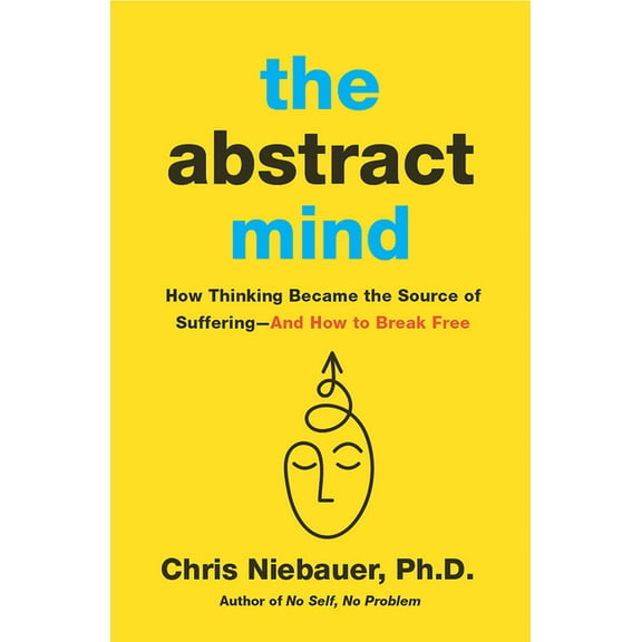 The Abstract Mind: How Thinking Became the Source of Suffering-And How to Break Free, (Paperback)