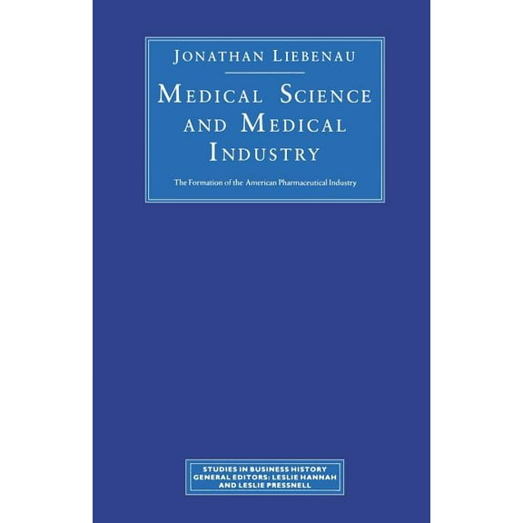 Studies in Business History Medical Science and Medical Industry: The Formation of the American Pharmaceutical Industry, (Paperback)