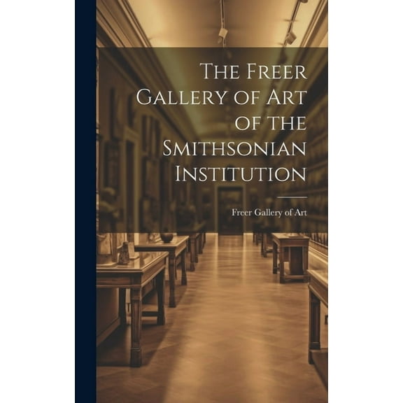 The Freer Gallery of Art of the Smithsonian Institution, (Hardcover)