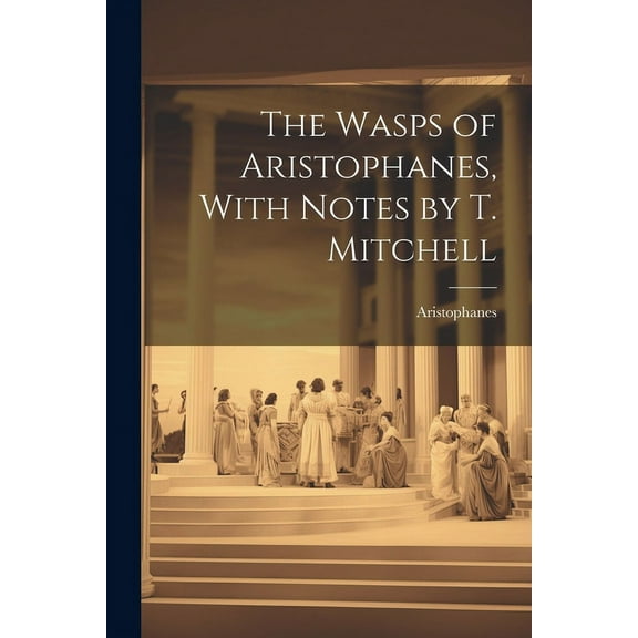 The Wasps of Aristophanes, With Notes by T. Mitchell (Paperback)